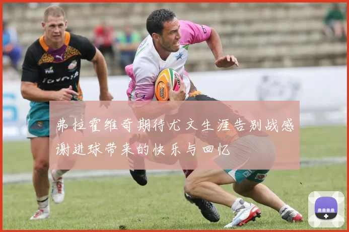 弗拉霍维奇期待尤文生涯告别战感谢进球带来的快乐与回忆