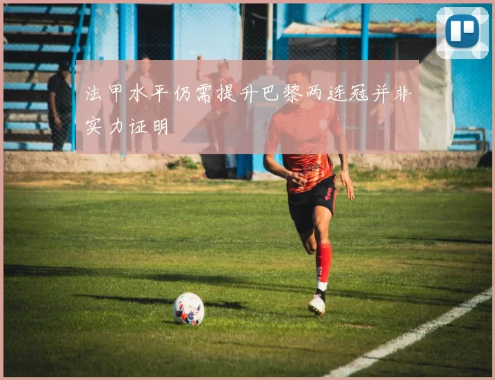 法甲水平仍需提升巴黎两连冠并非实力证明