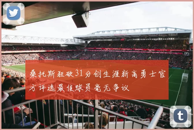 桑托斯狂砍31分创生涯新高勇士官方评选最佳球员毫无争议