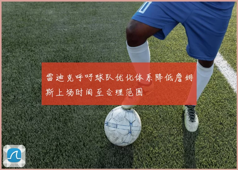 雷迪克呼吁球队优化体系降低詹姆斯上场时间至合理范围