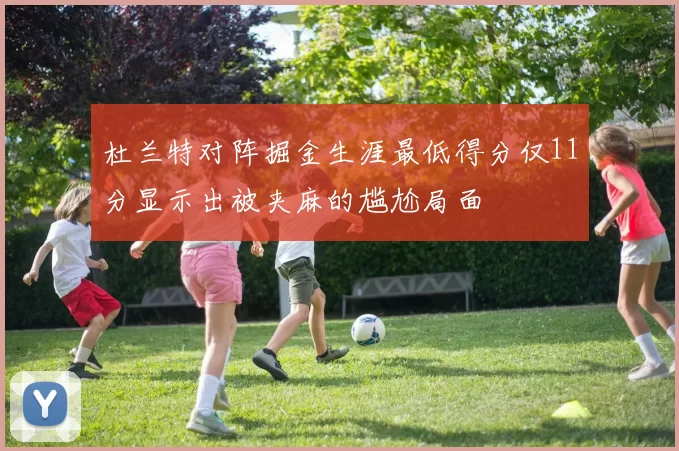 杜兰特对阵掘金生涯最低得分仅11分显示出被夹麻的尴尬局面