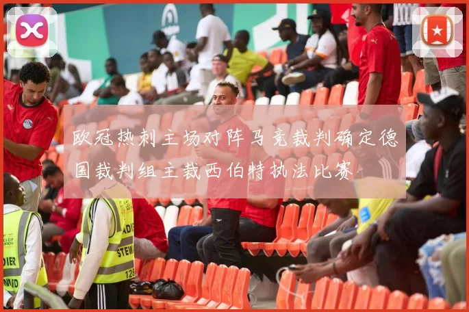欧冠热刺主场对阵马竞裁判确定德国裁判组主裁西伯特执法比赛