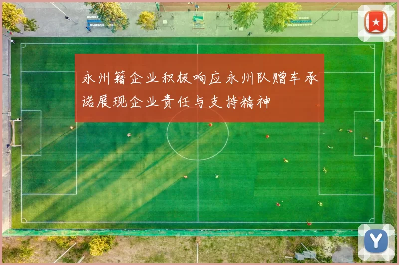 永州籍企业积极响应永州队赠车承诺展现企业责任与支持精神
