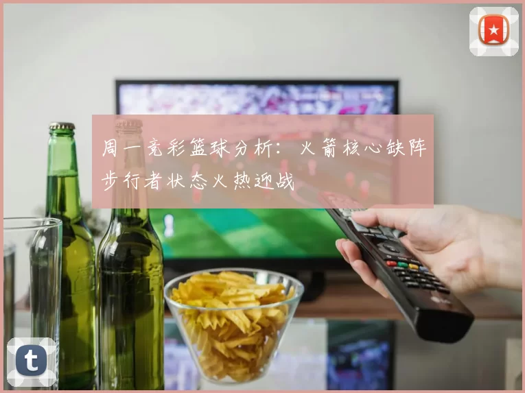 周一竞彩篮球分析：火箭核心缺阵步行者状态火热迎战