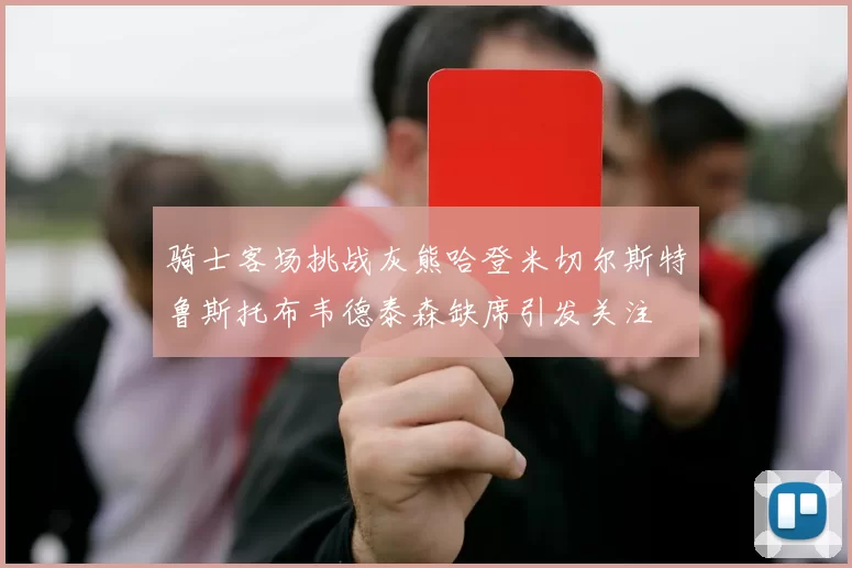 骑士客场挑战灰熊哈登米切尔斯特鲁斯托布韦德泰森缺席引发关注