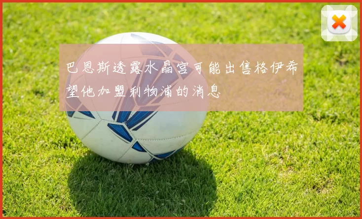 巴恩斯透露水晶宫可能出售格伊希望他加盟利物浦的消息