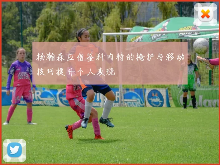 杨瀚森应借鉴科内特的掩护与移动技巧提升个人表现