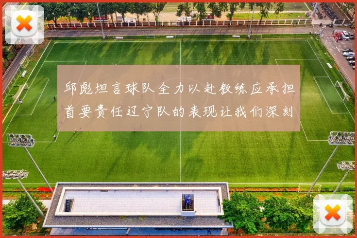 邱彪坦言球队全力以赴教练应承担首要责任辽宁队的表现让我们深刻反思
