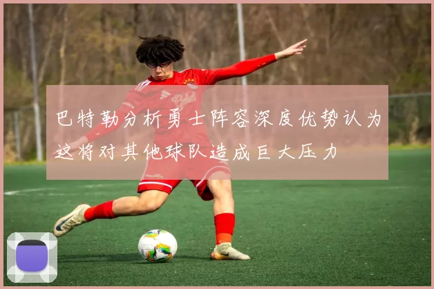 巴特勒分析勇士阵容深度优势认为这将对其他球队造成巨大压力